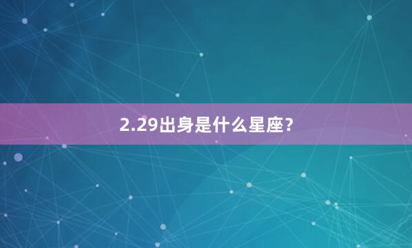 2.29出身是什么星座？