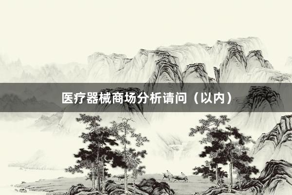 医疗器械商场分析请问（以内）